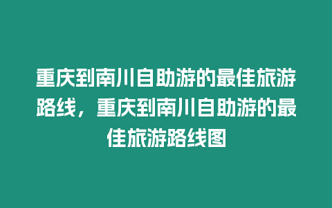 重慶到南川自助游的最佳旅游路線，重慶到南川自助游的最佳旅游路線圖