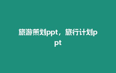 旅游策劃ppt，旅行計劃ppt