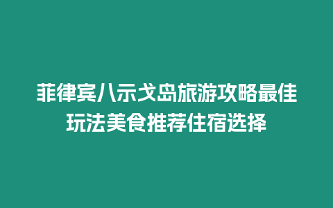 菲律賓八示戈島旅游攻略最佳玩法美食推薦住宿選擇