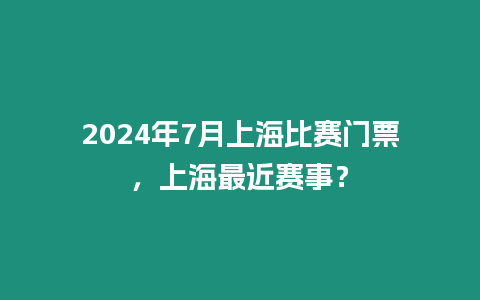 2024年7月上海比賽門票，上海最近賽事？