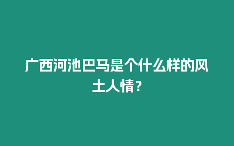 廣西河池巴馬是個什么樣的風土人情？