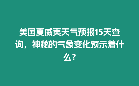 美國夏威夷天氣預報15天查詢，神秘的氣象變化預示著什么？