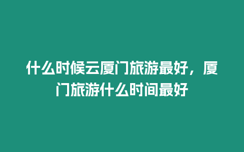 什么時候云廈門旅游最好，廈門旅游什么時間最好