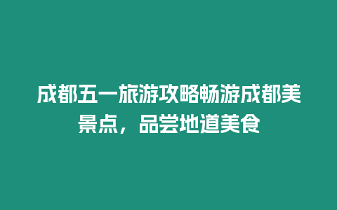 成都五一旅游攻略暢游成都美景點，品嘗地道美食