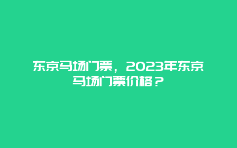 東京馬場門票，2024年東京馬場門票價格？