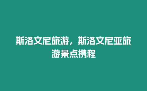 斯洛文尼旅游，斯洛文尼亞旅游景點攜程