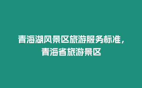 青海湖風景區旅游服務標準，青海省旅游景區