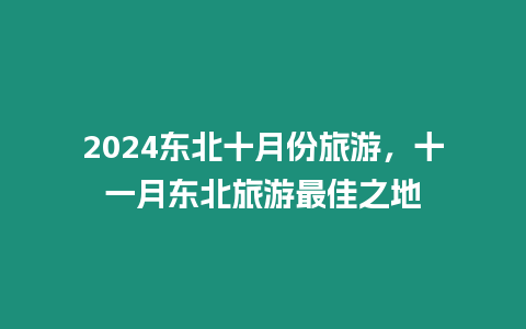 2024東北十月份旅游，十一月東北旅游最佳之地