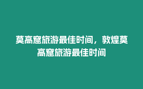 莫高窟旅游最佳時間，敦煌莫高窟旅游最佳時間