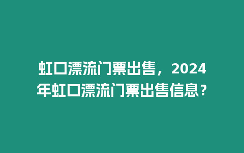 虹口漂流門票出售，2024年虹口漂流門票出售信息？