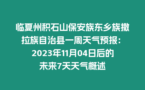 臨夏州積石山保安族東鄉(xiāng)族撒拉族自治縣一周天氣預(yù)報(bào): 2023年11月04日后的未來(lái)7天天氣概述