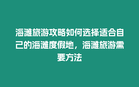 海灘旅游攻略如何選擇適合自己的海灘度假地，海灘旅游需要方法