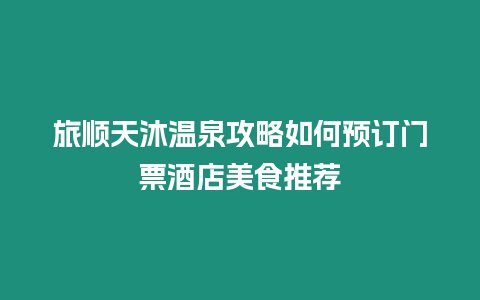 旅順天沐溫泉攻略如何預訂門票酒店美食推薦