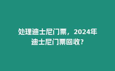 處理迪士尼門票，2024年迪士尼門票回收？