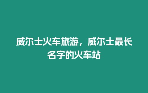 威爾士火車旅游，威爾士最長名字的火車站