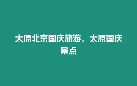 太原北京國慶旅游，太原國慶景點