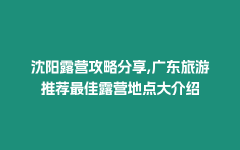 沈陽露營攻略分享,廣東旅游推薦最佳露營地點大介紹