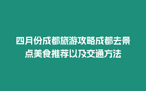 四月份成都旅游攻略成都去景點美食推薦以及交通方法