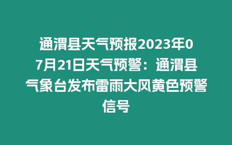 通渭縣天氣預報2023年07月21日天氣預警：通渭縣氣象臺發布雷雨大風黃色預警信號