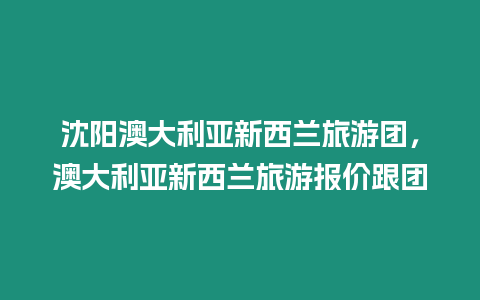 沈陽澳大利亞新西蘭旅游團(tuán)，澳大利亞新西蘭旅游報(bào)價(jià)跟團(tuán)