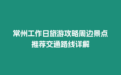 常州工作日旅游攻略周邊景點(diǎn)推薦交通路線詳解