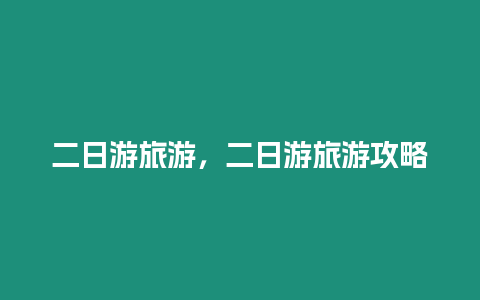 二日游旅游，二日游旅游攻略