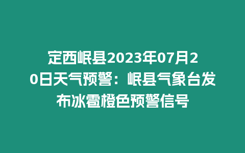 定西岷縣2023年07月20日天氣預警：岷縣氣象臺發布冰雹橙色預警信號