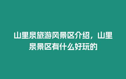 山里泉旅游風(fēng)景區(qū)介紹，山里泉景區(qū)有什么好玩的