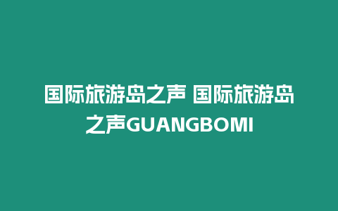 國際旅游島之聲 國際旅游島之聲GUANGBOMI