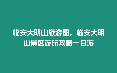 臨安大明山旅游圖，臨安大明山景區游玩攻略一日游