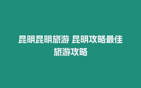 昆明昆明旅游 昆明攻略最佳旅游攻略