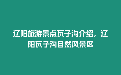 遼陽旅游景點瓦子溝介紹，遼陽瓦子溝自然風景區