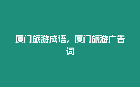 廈門旅游成語，廈門旅游廣告詞