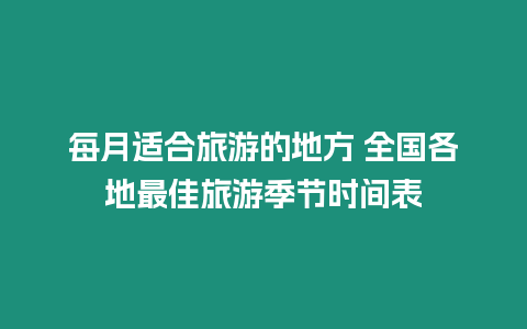 每月適合旅游的地方 全國(guó)各地最佳旅游季節(jié)時(shí)間表