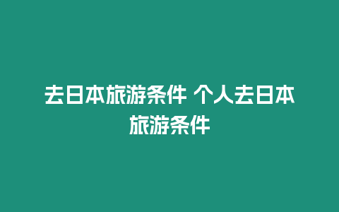 去日本旅游條件 個(gè)人去日本旅游條件