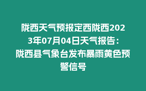 隴西天氣預(yù)報(bào)定西隴西2023年07月04日天氣報(bào)告：隴西縣氣象臺(tái)發(fā)布暴雨黃色預(yù)警信號(hào)