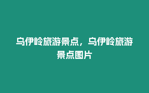 烏伊嶺旅游景點，烏伊嶺旅游景點圖片