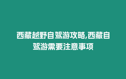 西藏越野自駕游攻略,西藏自駕游需要注意事項