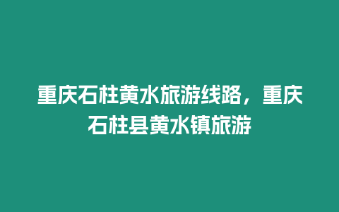 重慶石柱黃水旅游線路，重慶石柱縣黃水鎮旅游