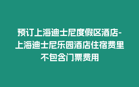 預訂上海迪士尼度假區酒店-上海迪士尼樂園酒店住宿費里不包含門票費用