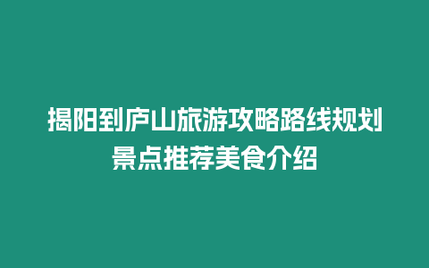 揭陽到廬山旅游攻略路線規劃景點推薦美食介紹