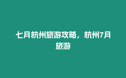 七月杭州旅游攻略，杭州7月旅游