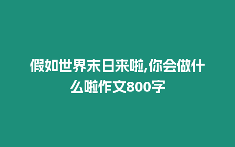 假如世界末日來啦,你會做什么啦作文800字