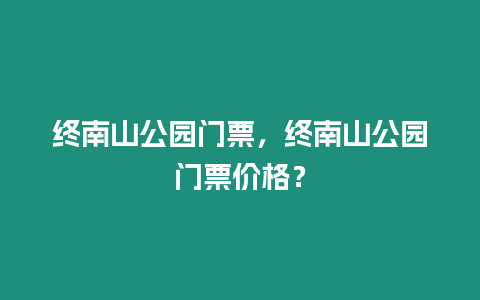 終南山公園門票，終南山公園門票價格？