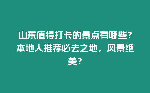 山東值得打卡的景點有哪些？本地人推薦必去之地，風景絕美？