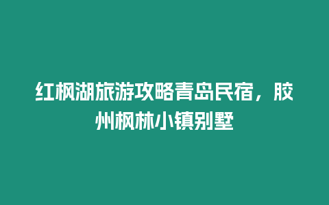 紅楓湖旅游攻略青島民宿，膠州楓林小鎮別墅