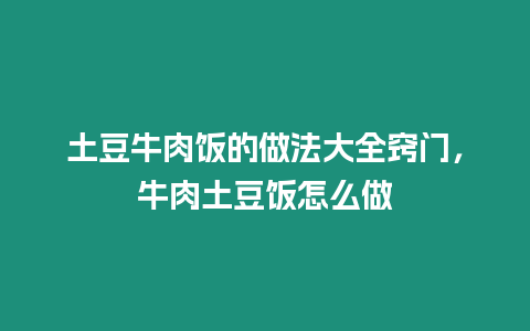 土豆牛肉飯的做法大全竅門，牛肉土豆飯怎么做