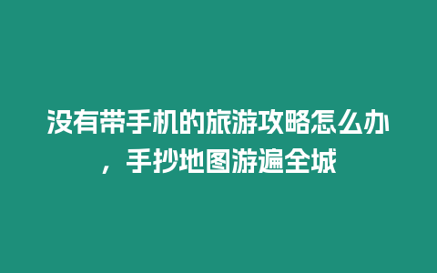 沒有帶手機的旅游攻略怎么辦，手抄地圖游遍全城