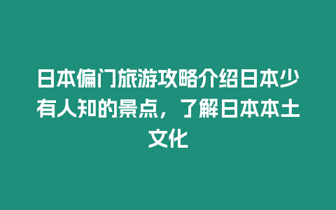 日本偏門旅游攻略介紹日本少有人知的景點，了解日本本土文化