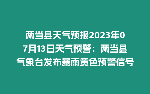 兩當縣天氣預(yù)報2023年07月13日天氣預(yù)警：兩當縣氣象臺發(fā)布暴雨黃色預(yù)警信號